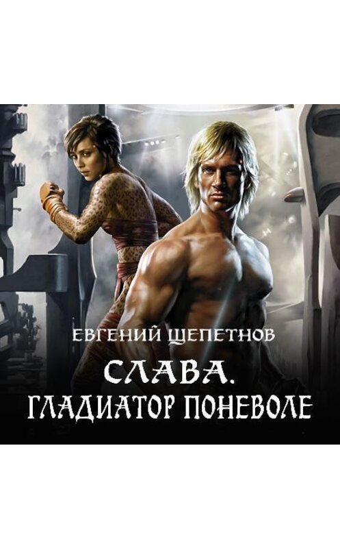 Обложка аудиокниги «Слава. Гладиатор поневоле» автора Евгеного Щепетнова.