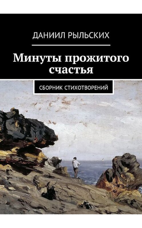 Обложка книги «Минуты прожитого счастья. Сборник стихотворений» автора Даниила Рыльскиха. ISBN 9785448574467.