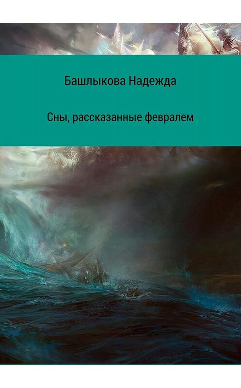 Обложка книги «Сны, рассказанные февралем. Сборник рассказов» автора Надежды Башлыковы издание 2018 года.