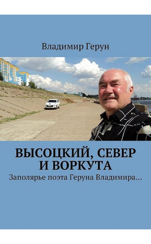 Обложка книги «Высоцкий, Север и Воркута. Заполярье поэта Геруна Владимира…» автора Владимира Геруна. ISBN 9785448577864.