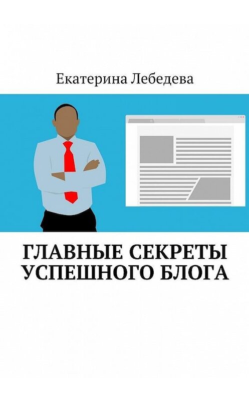 Обложка книги «Главные секреты успешного блога» автора Екатериной Лебедевы. ISBN 9785449084309.