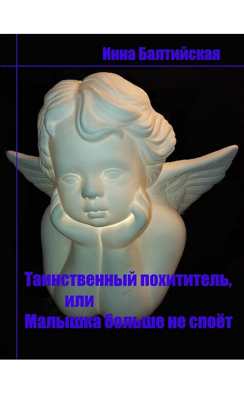 Обложка книги «Таинственный похититель, или Малышка больше не споет» автора Инны Балтийская.