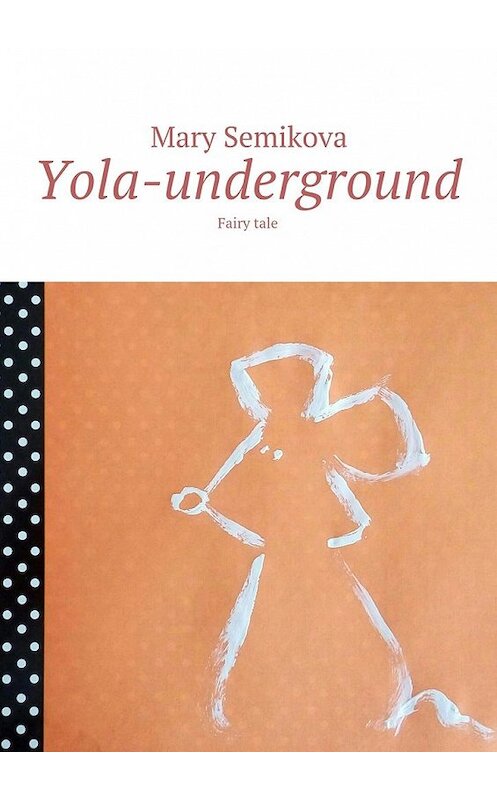 Обложка книги «Yola-underground. Fairy tale» автора Mary Semikova. ISBN 9785449086235.