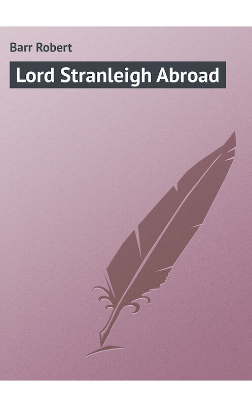 Обложка книги «Lord Stranleigh Abroad» автора Robert Barr.