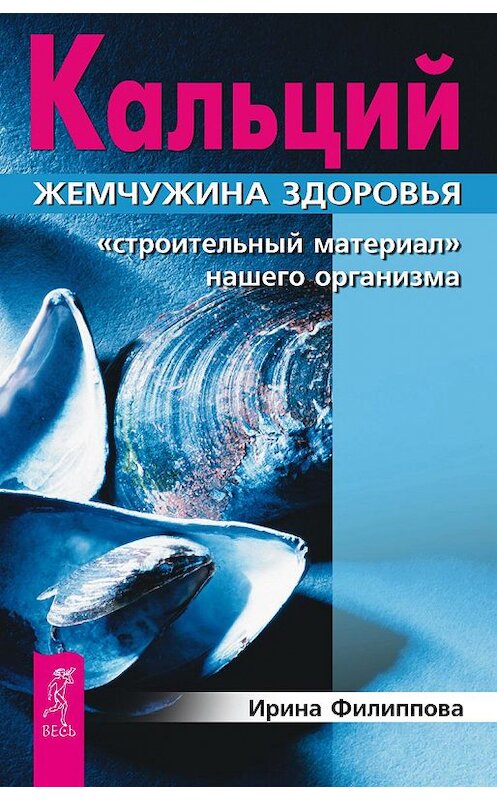 Обложка книги «Кальций – жемчужина здоровья. «Строительный материал» нашего организма» автора Ириной Филипповы издание 2017 года. ISBN 9785957331698.