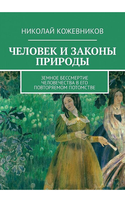 Обложка книги «Человек и законы природы. Земное Бессмертие человечества в его повторяемом потомстве» автора Николая Кожевникова. ISBN 9785449305473.