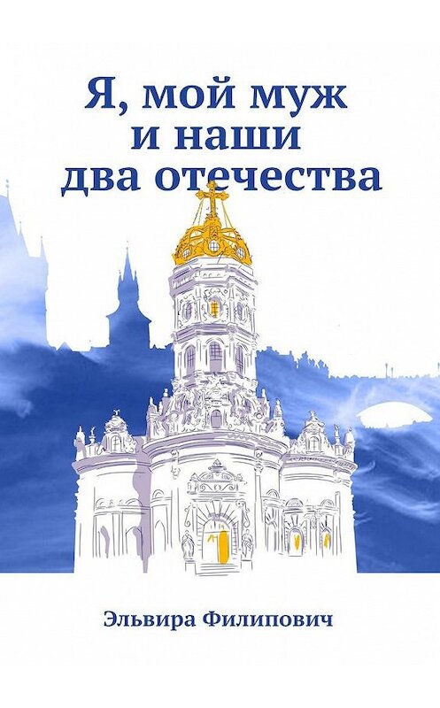 Обложка книги «Я, мой муж и наши два отечества» автора Эльвиры Филиповича. ISBN 9785005160140.