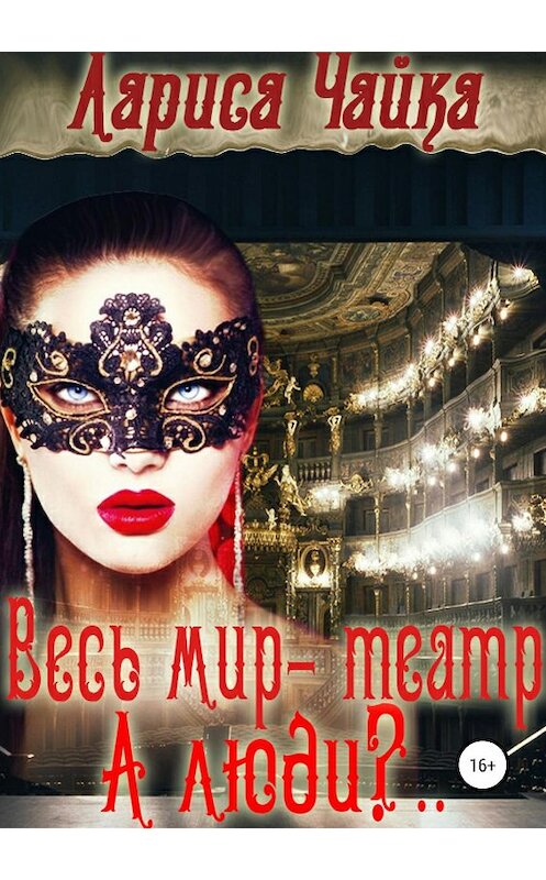Обложка книги «Весь мир – театр. А люди?..» автора Лариси Чайки издание 2019 года.