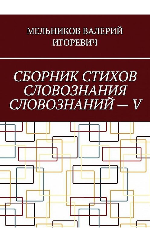 Обложка книги «СБОРНИК СТИХОВ СЛОВОЗНАНИЯ СЛОВОЗНАНИЙ – V» автора Валерия Мельникова. ISBN 9785449864055.