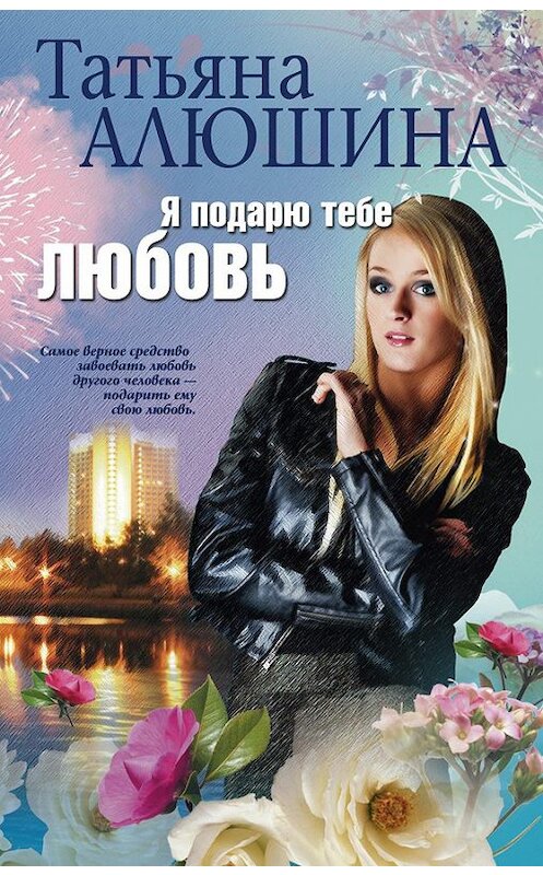 Обложка книги «Я подарю тебе любовь» автора Татьяны Алюшины издание 2011 года. ISBN 9785227029942.