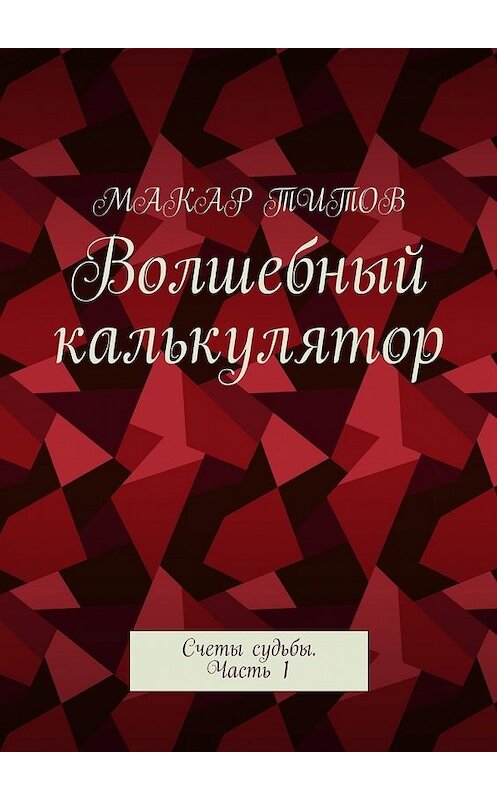 Обложка книги «Волшебный калькулятор. Счеты судьбы. Часть 1» автора Макара Титова. ISBN 9785448566721.