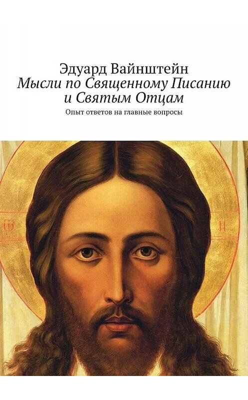 Обложка книги «Мысли по Священному Писанию и Святым Отцам. Опыт ответов на главные вопросы» автора Эдуарда Вайнштейна. ISBN 9785449672056.