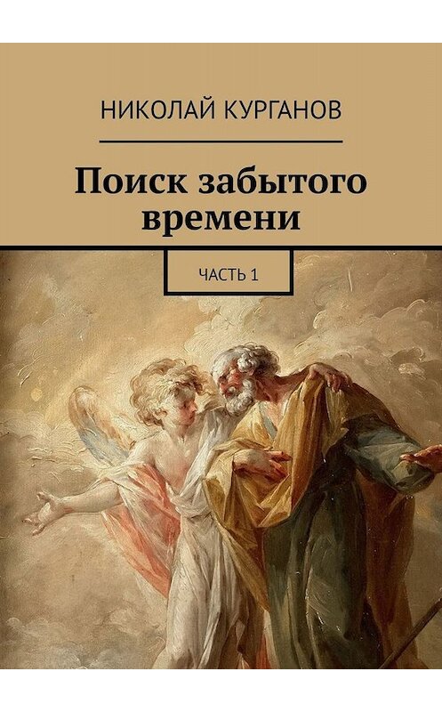 Обложка книги «Поиск забытого времени. Часть 1» автора Николая Курганова. ISBN 9785005000255.