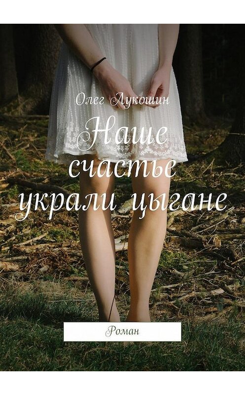 Обложка книги «Наше счастье украли цыгане. Роман» автора Олега Лукошина. ISBN 9785448524752.