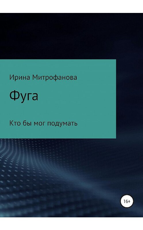 Обложка книги «Фуга. Кто бы мог подумать» автора Ириной Митрофановы издание 2020 года.