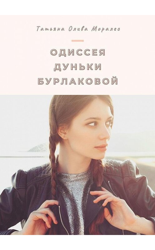 Обложка книги «Одиссея Дуньки Бурлаковой» автора Татьяны Оливы Моралес. ISBN 9785005133991.