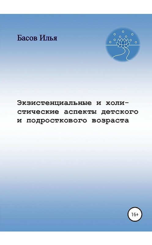 Обложка книги «Экзистенциальные и холистические аспекты детского и подросткового возраста» автора Ильи Басова издание 2020 года.