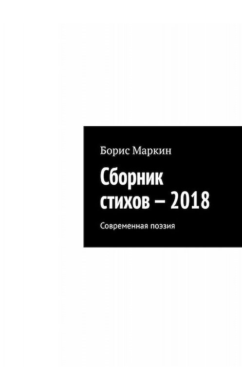 Обложка книги «Сборник стихов – 2018. Современная поэзия» автора Бориса Маркина. ISBN 9785449653901.