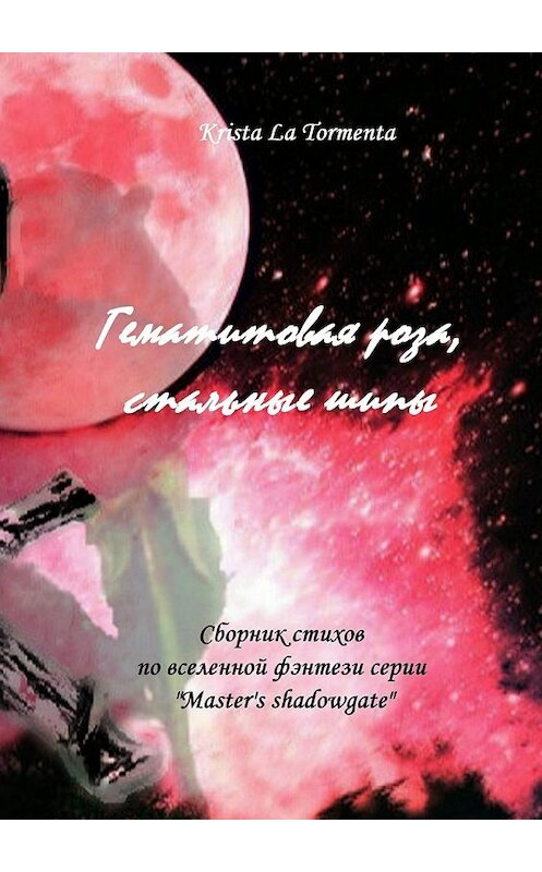 Обложка книги «Гематитовая роза, стальные шипы. Сборник стихов серии «Master’s shadowgate»» автора Krista La Tormenta. ISBN 9785448392009.