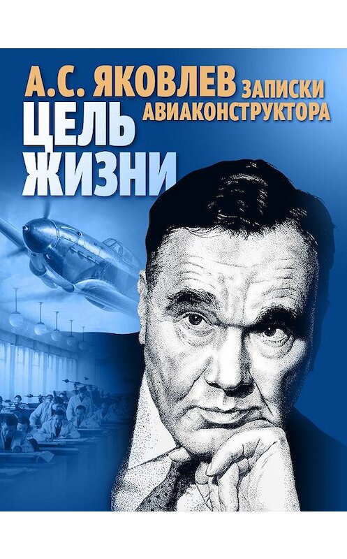 Обложка книги «Цель жизни. Записки авиаконструктора» автора Александра Яковлева издание 2016 года. ISBN 9785990430839.