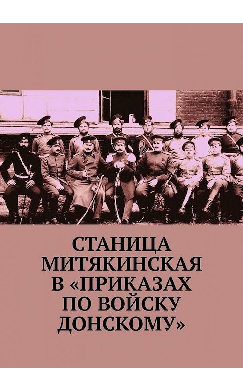 Обложка книги «Станица Митякинская в «Приказах по войску Донскому»» автора Геннадия Коваленки. ISBN 9785449355812.