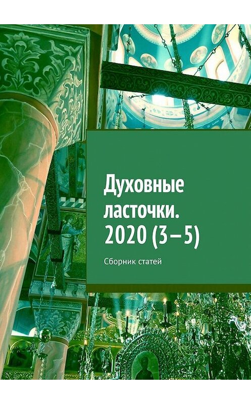 Обложка книги «Духовные ласточки. 2020 (3—5). Сборник статей» автора Дениса Глазистова. ISBN 9785005104380.