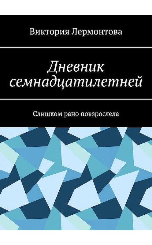 Обложка книги «Дневник семнадцатилетней. Слишком рано повзрослела» автора Виктории Лермонтовы. ISBN 9785449888273.