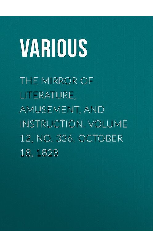 Обложка книги «The Mirror of Literature, Amusement, and Instruction. Volume 12, No. 336, October 18, 1828» автора Various.