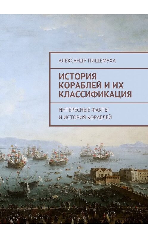 Обложка книги «История кораблей и их классификация» автора Александр Пищемухи. ISBN 9785449047069.