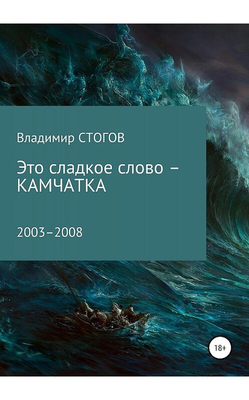 Обложка книги «Это сладкое слово – Камчатка» автора Владимира Стогова издание 2019 года.