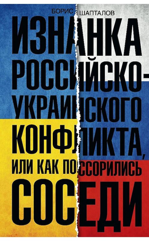 Обложка книги «Изнанка российско-украинского конфликта, или Как поссорились соседи» автора Бориса Шапталова издание 2016 года. ISBN 9785227057730.