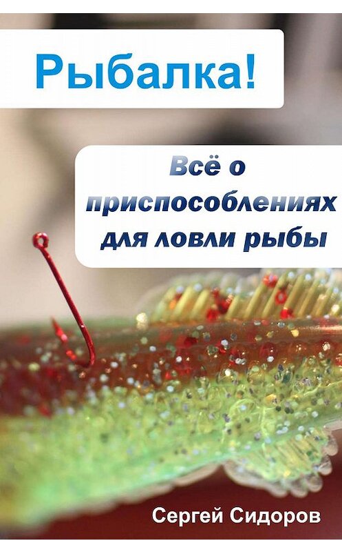 Обложка книги «Всё о приспособлениях для ловли рыбы» автора Сергея Сидорова.