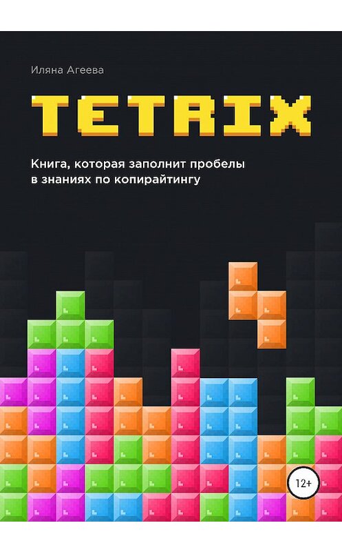 Обложка книги «TetriX: книга, которая заполнит пробелы в знаниях по копирайтингу» автора Иляны Агеевы издание 2020 года. ISBN 9785532037830.