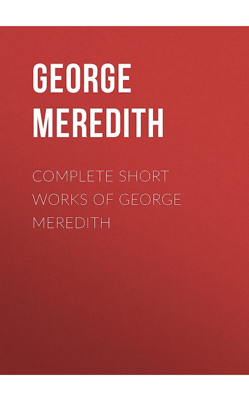 Обложка книги «Complete Short Works of George Meredith» автора George Meredith.