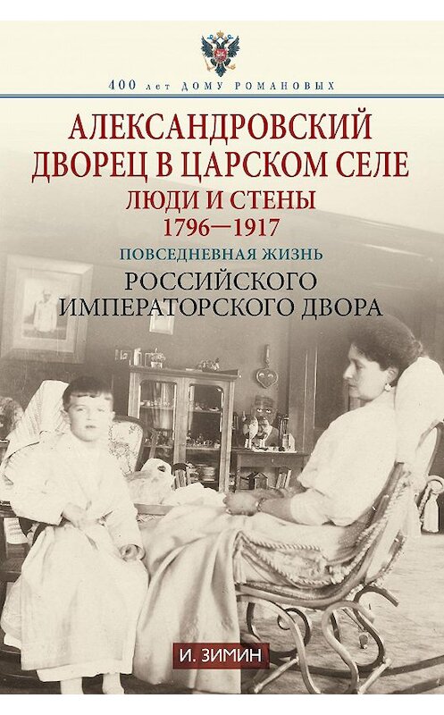 Обложка книги «Александровский дворец в Царском Селе. Люди и стены. 1796—1917. Повседневная жизнь Российского императорского двора» автора Игоря Зимина издание 2015 года. ISBN 9785227060600.