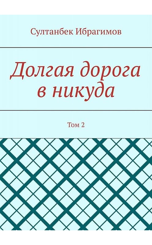 Обложка книги «Долгая дорога в никуда. Том 2» автора Султанбека Ибрагимова. ISBN 9785005050342.