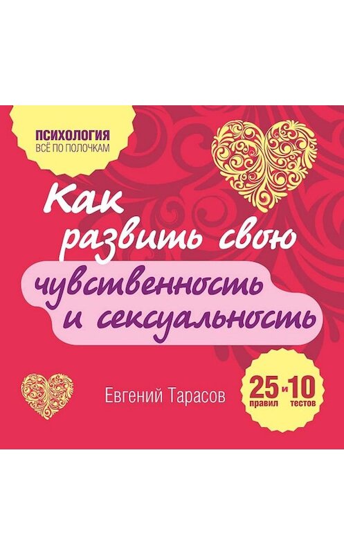 Обложка аудиокниги «Как развить свою чувственность и сексуальность. 25 правил и 10 тестов» автора Евгеного Тарасова.