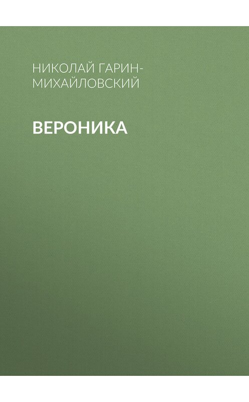 Обложка книги «Вероника» автора Николая Гарин-Михайловския.