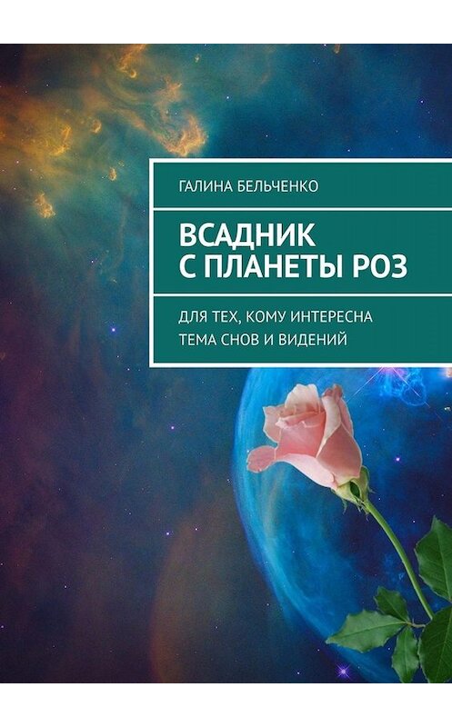 Обложка книги «Всадник с планеты Роз. Для тех, кому интересна тема снов и видений» автора Галиной Бельченко. ISBN 9785449681720.