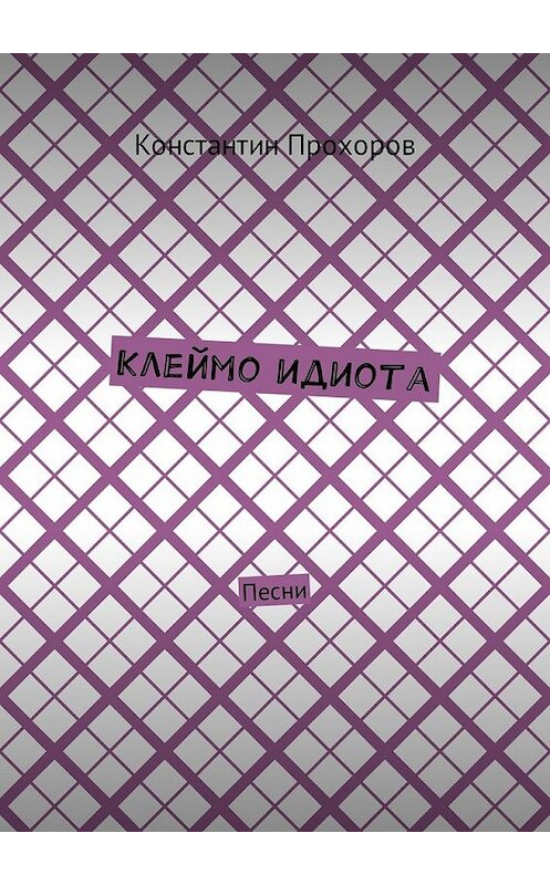 Обложка книги «Клеймо идиота. Песни» автора Константина Прохорова. ISBN 9785449048929.