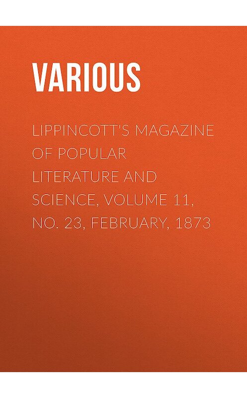 Обложка книги «Lippincott's Magazine of Popular Literature and Science, Volume 11, No. 23, February, 1873» автора Various.