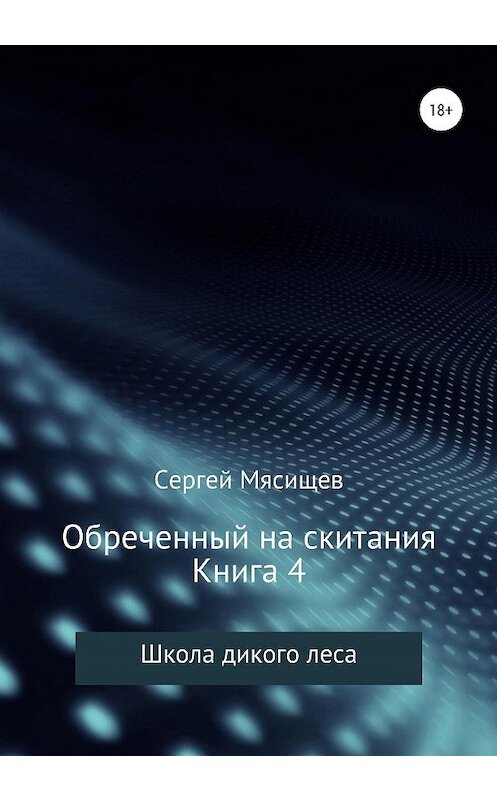 Обложка книги «Обреченный на скитания. Книга 4. Школа Дикого леса» автора Сергея Мясищева издание 2020 года. ISBN 9785532044074.