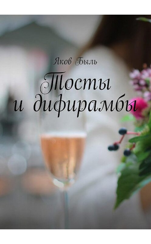 Обложка книги «Тосты и дифирамбы» автора Якова Быля. ISBN 9785448558481.