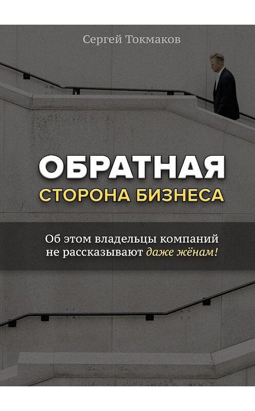 Обложка книги «Обратная сторона бизнеса. Об этом владельцы компаний не рассказывают даже жёнам!» автора Сергея Токмакова. ISBN 9785449035875.