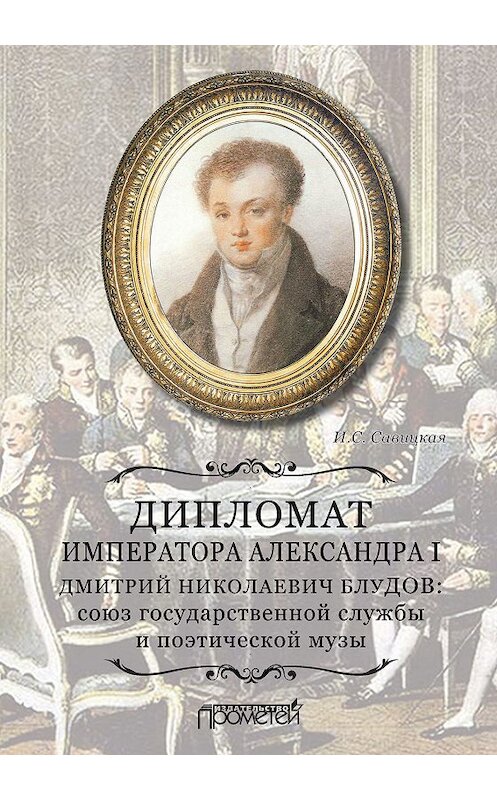 Обложка книги «Дипломат императора Александра I Дмитрий Николаевич Блудов: союз государственной службы и поэтической музы» автора Ириной Савицкая издание 2019 года. ISBN 9785907166134.