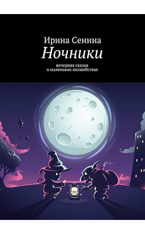 Обложка книги «Ночники. Сказка для взрослых детей» автора Ириной Сенины. ISBN 9785448300769.