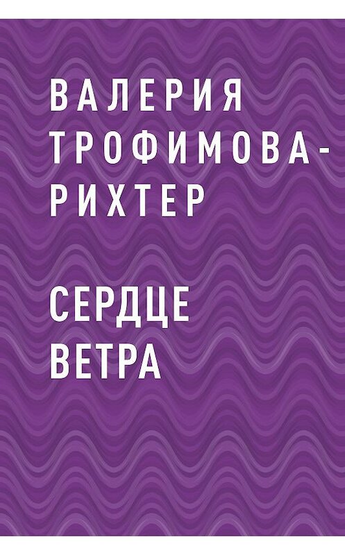 Обложка книги «Сердце Ветра» автора Валерии Трофимова-Рихтера.