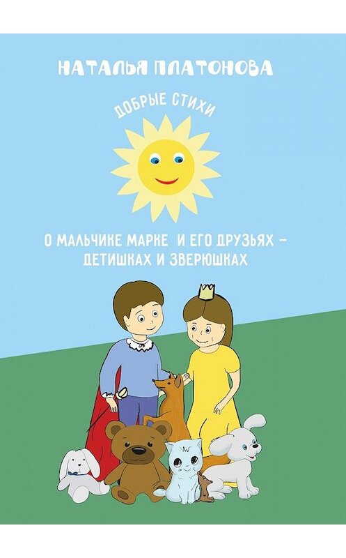 Обложка книги «Добрые стихи о мальчике Марке и его друзьях – детишках и зверюшках» автора Натальи Платоновы. ISBN 9785447443269.