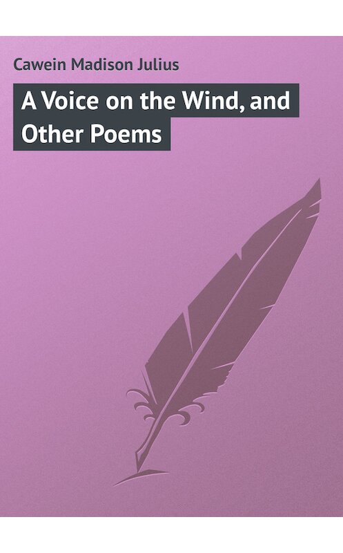 Обложка книги «A Voice on the Wind, and Other Poems» автора Madison Cawein.