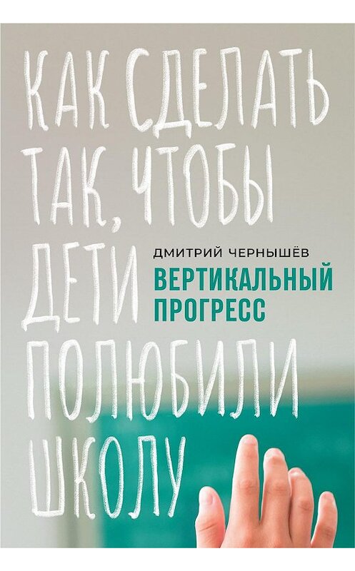 Обложка книги «Вертикальный прогресс: как сделать так, чтобы дети полюбили школу» автора Дмитрия Чернышева издание 2020 года. ISBN 9785961437201.